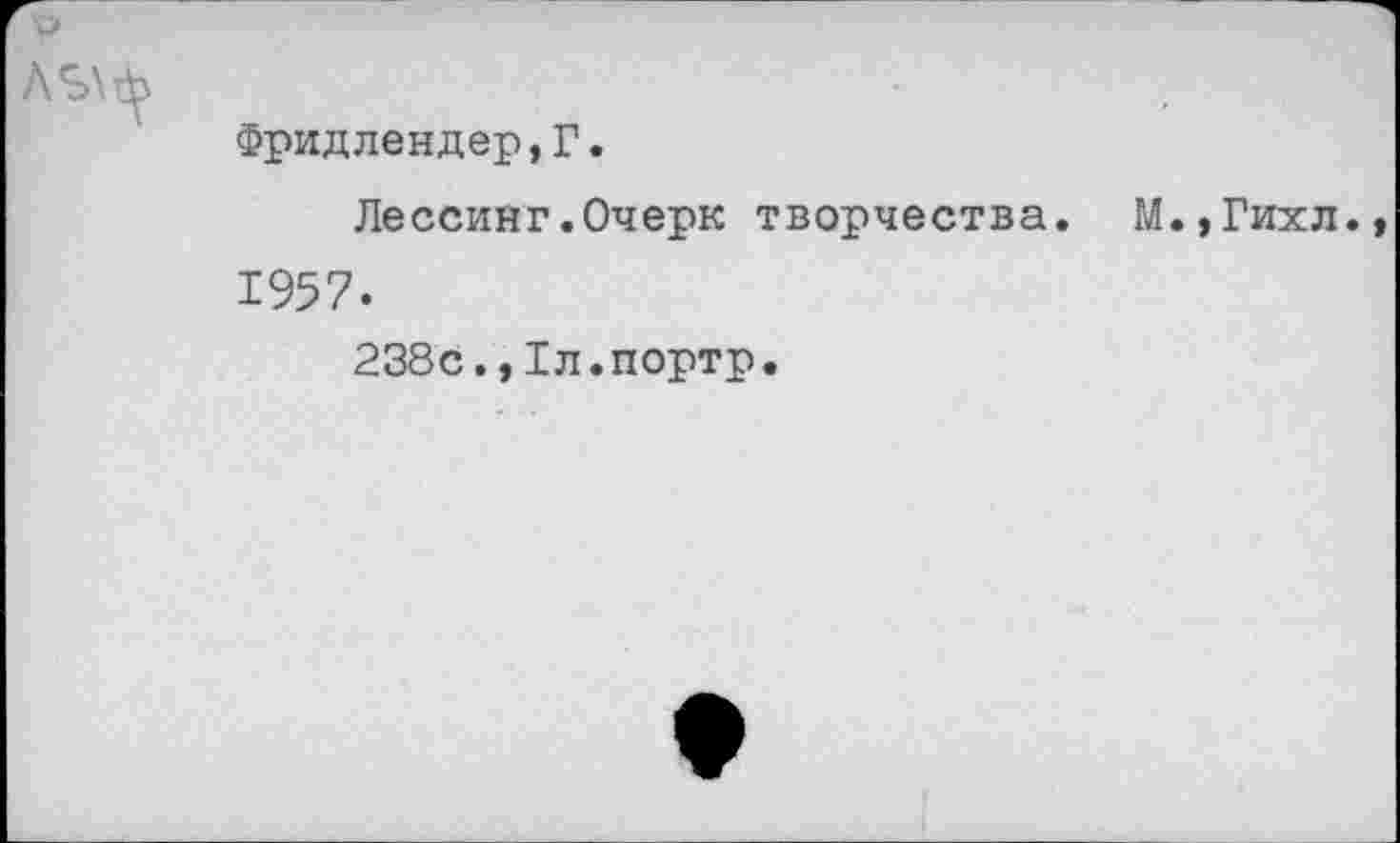 ﻿Фридлендер,?.
Лессинг.Очерк творчества. М.,Гихл., 1957.
238с.,1л.портр.